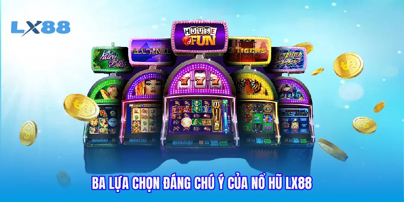 Ba lựa chọn đáng chú ý của nổ hũ LX88