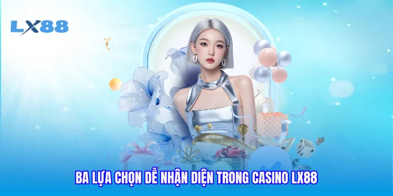 Ba lựa chọn dễ nhận diện trong casino LX88