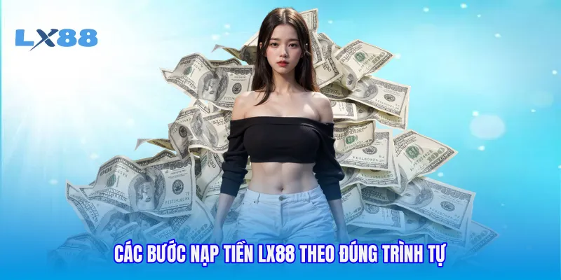 Các bước nạp tiền LX88 theo đúng trình tự