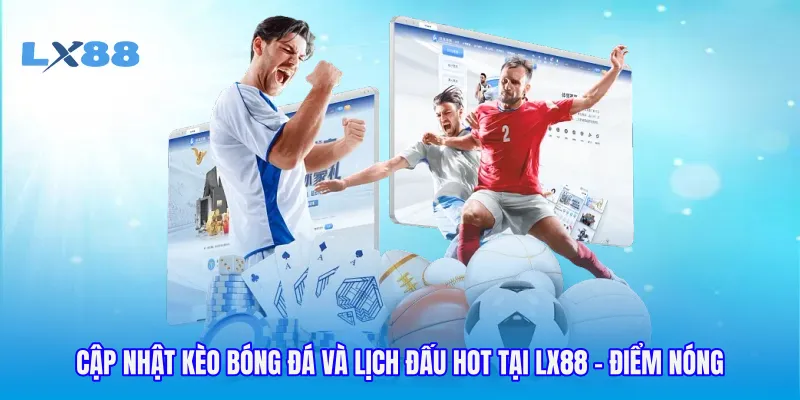 Cập Nhật Kèo Bóng Đá Và Lịch Đấu Hot Tại LX88 - Điểm Nóng