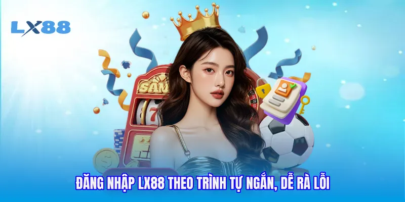 Đăng nhập LX88 theo trình tự ngắn, dễ rà lỗi