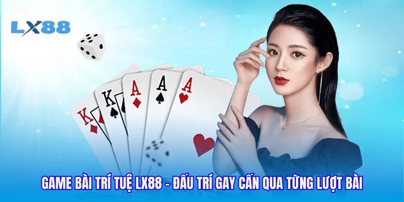 Game Bài Trí Tuệ LX88 - Đấu Trí Gay Cấn Qua Từng Lượt Bài