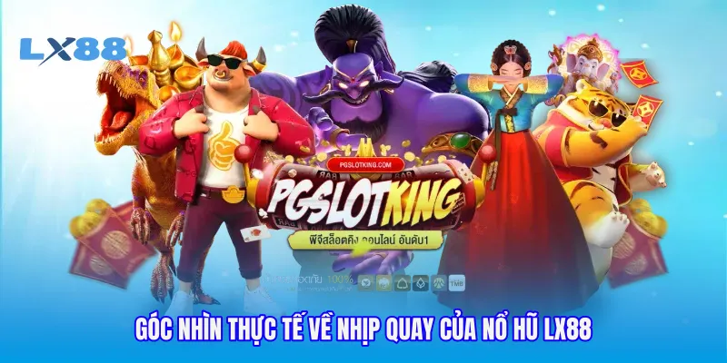 Góc nhìn thực tế về nhịp quay của nổ hũ LX88
