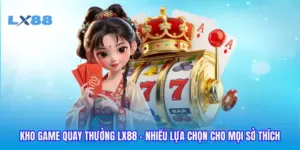 Kho Game Quay Thưởng LX88 - Nhiều Lựa Chọn Cho Mọi Sở Thích