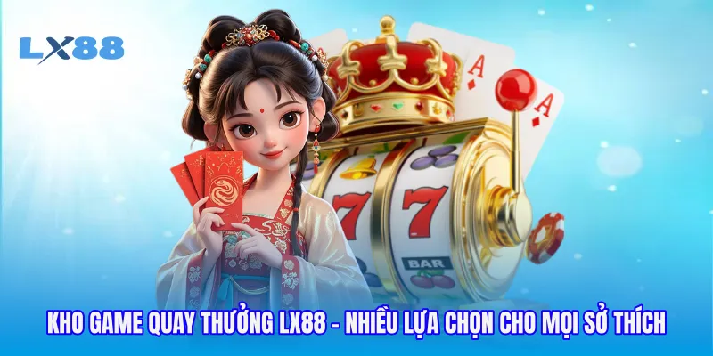 Kho Game Quay Thưởng LX88 - Nhiều Lựa Chọn Cho Mọi Sở Thích