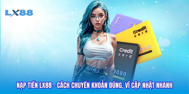 Nạp Tiền LX88 - Cách Chuyển Khoản Đúng, Ví Cập Nhật Nhanh