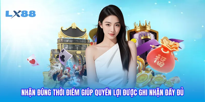 Nhận đúng thời điểm giúp quyền lợi được ghi nhận đầy đủ