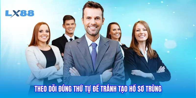 Theo dõi đúng thứ tự để tránh tạo hồ sơ trùng